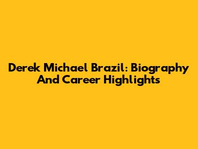 Derek Michael Brazil: Biography And Career Highlights