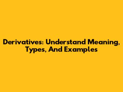 Derivatives: Understand Meaning, Types, And Examples