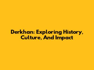 Derkhan: Exploring History, Culture, And Impact