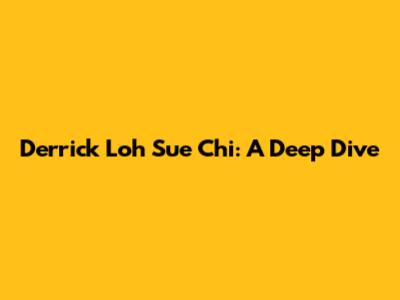Derrick Loh Sue Chi: A Deep Dive