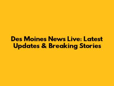 Des Moines News Live: Latest Updates & Breaking Stories