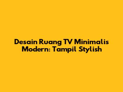 Desain Ruang TV Minimalis Modern: Tampil Stylish