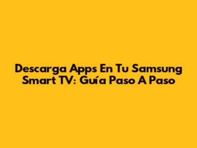 Descarga Apps En Tu Samsung Smart TV: Guía Paso A Paso