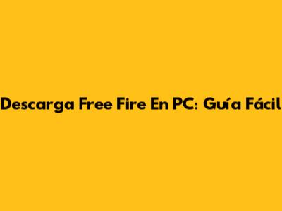 Descarga Free Fire En PC: Guía Fácil