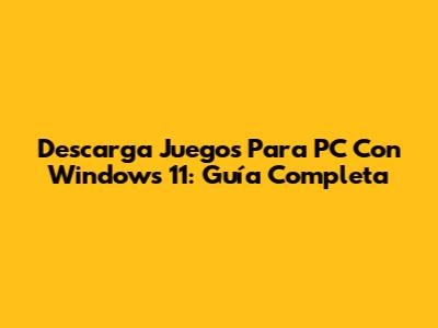 Descarga Juegos Para PC Con Windows 11: Guía Completa