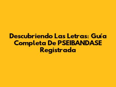 Descubriendo Las Letras: Guía Completa De PSEIBANDASE Registrada