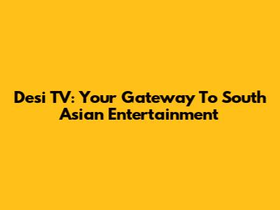 Desi TV: Your Gateway To South Asian Entertainment