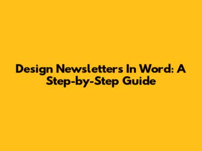 Design Newsletters In Word: A Step-by-Step Guide