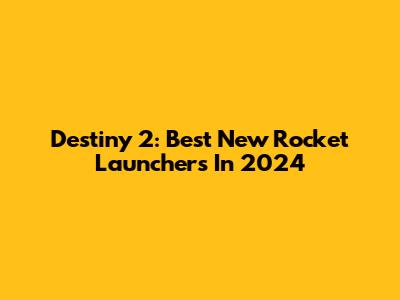 Destiny 2: Best New Rocket Launchers In 2024