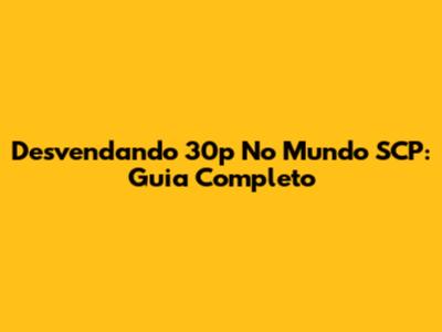 Desvendando 30p No Mundo SCP: Guia Completo
