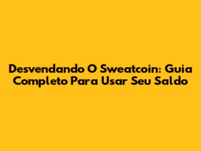 Desvendando O Sweatcoin: Guia Completo Para Usar Seu Saldo