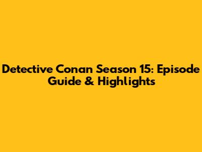 Detective Conan Season 15: Episode Guide & Highlights
