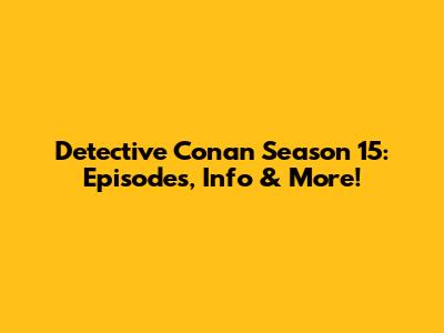 Detective Conan Season 15: Episodes, Info & More!