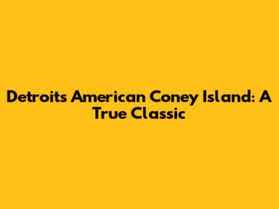 Detroit's American Coney Island: A True Classic
