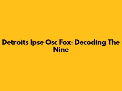 Detroit's Ipse Osc Fox: Decoding The Nine