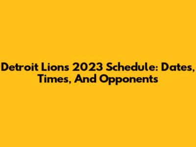 Detroit Lions 2023 Schedule: Dates, Times, And Opponents