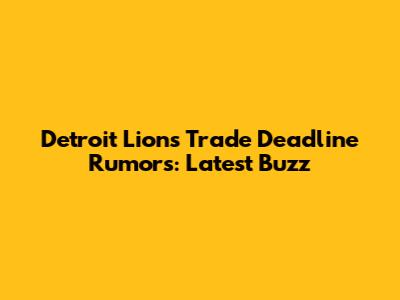 Detroit Lions Trade Deadline Rumors: Latest Buzz