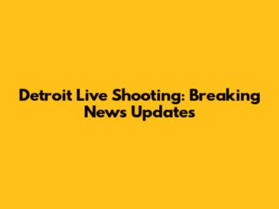 Detroit Live Shooting: Breaking News Updates
