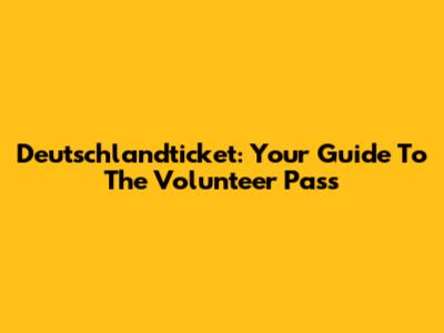 Deutschlandticket: Your Guide To The Volunteer Pass
