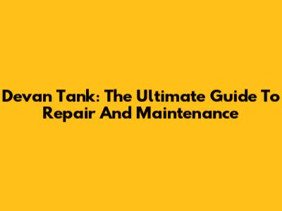 Devan Tank: The Ultimate Guide To Repair And Maintenance