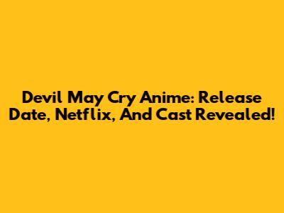 Devil May Cry Anime: Release Date, Netflix, And Cast Revealed!