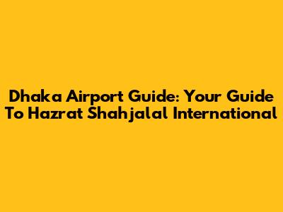 Dhaka Airport Guide: Your Guide To Hazrat Shahjalal International