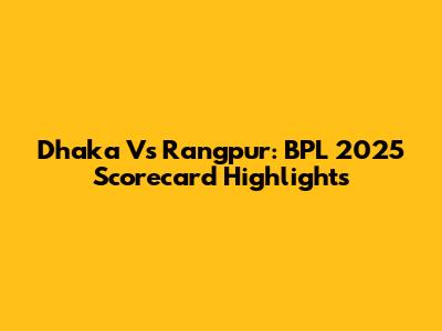 Dhaka Vs Rangpur: BPL 2025 Scorecard Highlights
