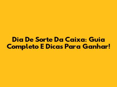 Dia De Sorte Da Caixa: Guia Completo E Dicas Para Ganhar!