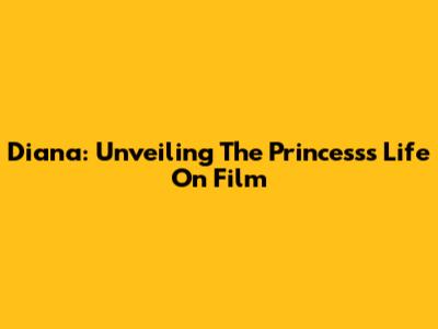 Diana: Unveiling The Princess's Life On Film