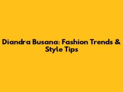 Diandra Busana: Fashion Trends & Style Tips