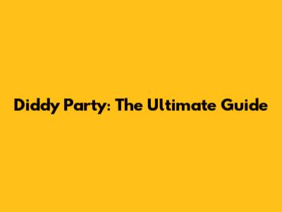 Diddy Party: The Ultimate Guide