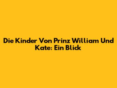 Die Kinder Von Prinz William Und Kate: Ein Blick