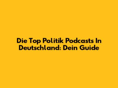 Die Top Politik Podcasts In Deutschland: Dein Guide