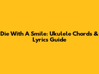 Die With A Smile: Ukulele Chords & Lyrics Guide