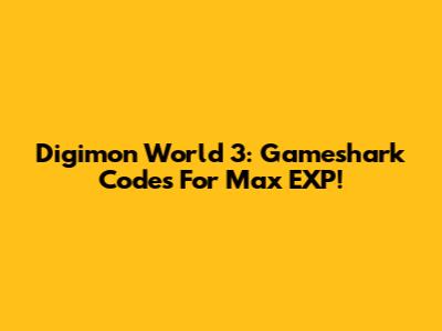 Digimon World 3: Gameshark Codes For Max EXP!