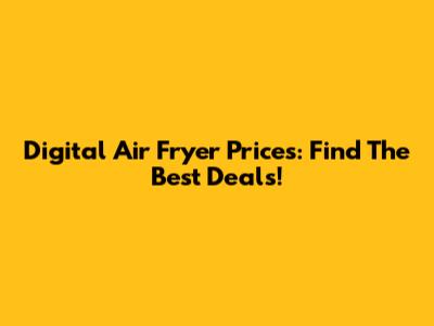 Digital Air Fryer Prices: Find The Best Deals!