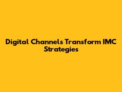 Digital Channels Transform IMC Strategies