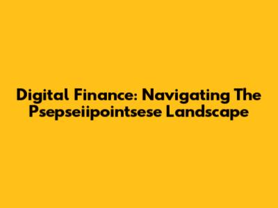 Digital Finance: Navigating The Psepseiipointsese Landscape