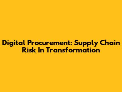 Digital Procurement: Supply Chain Risk In Transformation