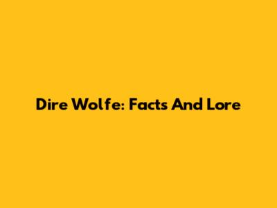 Dire Wolfe: Facts And Lore