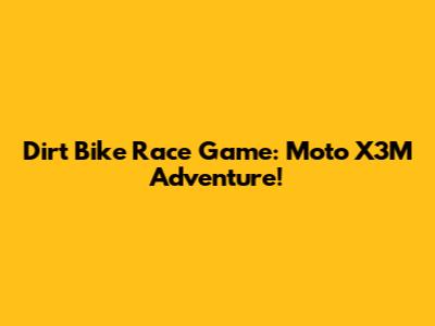 Dirt Bike Race Game: Moto X3M Adventure!
