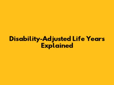 Disability-Adjusted Life Years Explained