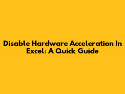 Disable Hardware Acceleration In Excel: A Quick Guide