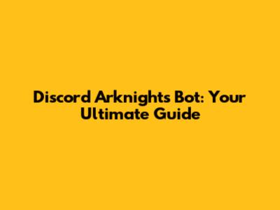 Discord Arknights Bot: Your Ultimate Guide