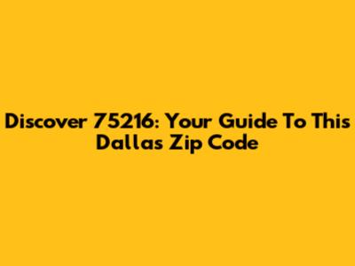 Discover 75216: Your Guide To This Dallas Zip Code