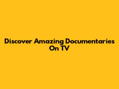 Discover Amazing Documentaries On TV