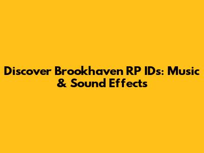 Discover Brookhaven RP IDs: Music & Sound Effects