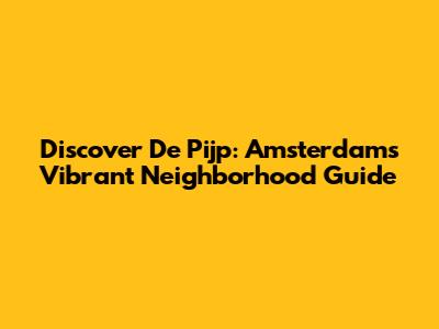 Discover De Pijp: Amsterdam's Vibrant Neighborhood Guide