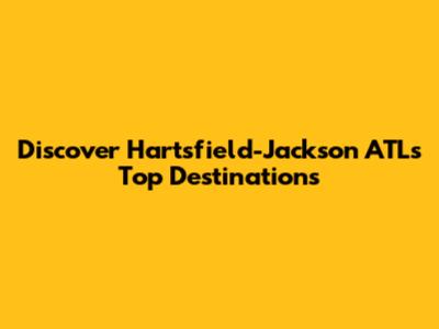 Discover Hartsfield-Jackson ATL's Top Destinations