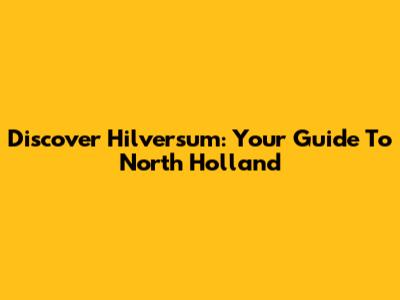 Discover Hilversum: Your Guide To North Holland